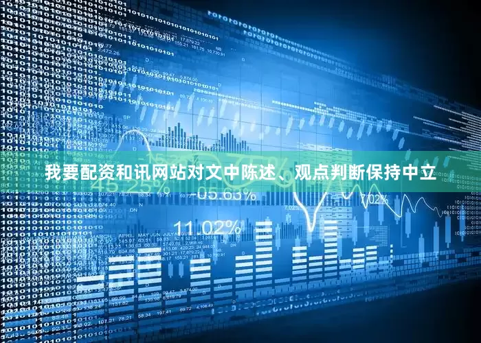 我要配资和讯网站对文中陈述、观点判断保持中立