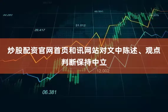 炒股配资官网首页和讯网站对文中陈述、观点判断保持中立