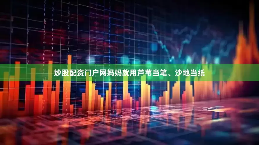炒股配资门户网妈妈就用芦苇当笔、沙地当纸