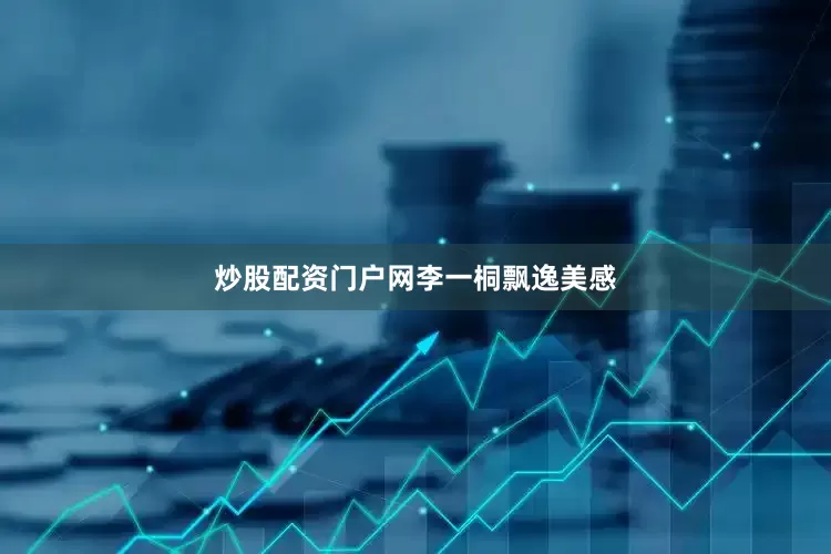 炒股配资门户网李一桐飘逸美感