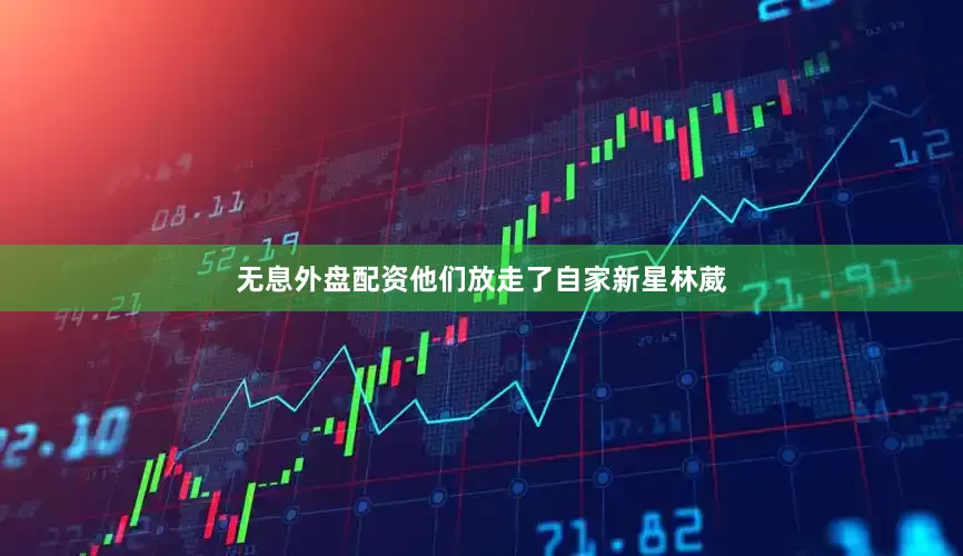 无息外盘配资他们放走了自家新星林葳