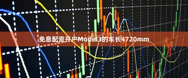 免息配资开户Model3的车长4720mm